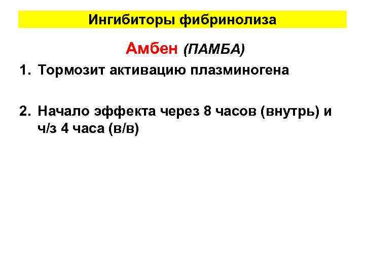 Ингибиторы фибринолиза Амбен (ПАМБА) 1. Тормозит активацию плазминогена 2. Начало эффекта через 8 часов