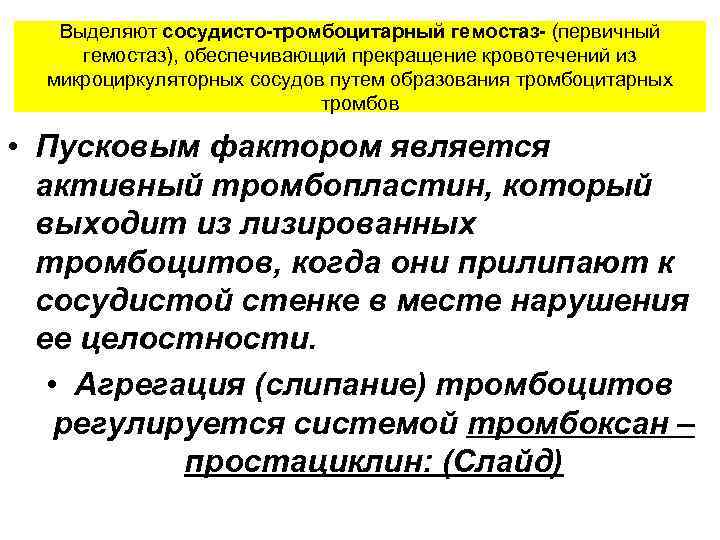 Выделяют сосудисто-тромбоцитарный гемостаз- (первичный гемостаз), обеспечивающий прекращение кровотечений из микроциркуляторных сосудов путем образования тромбоцитарных