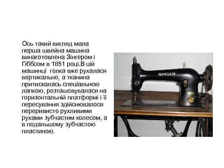 Ось такий вигляд мала перша швейна машина винаготовлена Зінгером і Гіббсом в 1851 році.