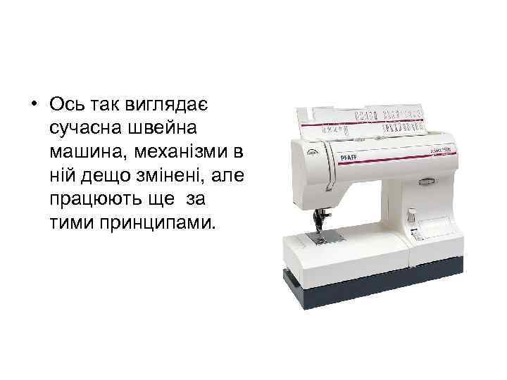  • Ось так виглядає сучасна швейна машина, механізми в ній дещо змінені, але