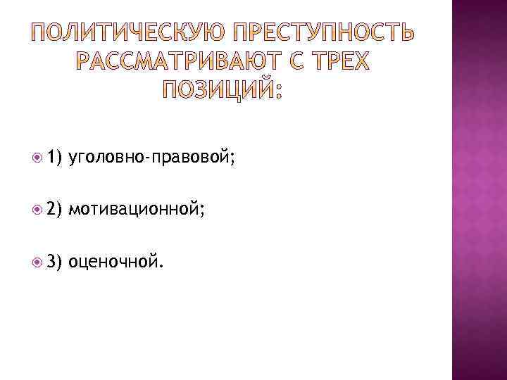  1) уголовно-правовой; 2) мотивационной; 3) оценочной. 