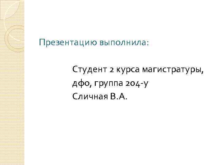Презентацию выполнила: Студент 2 курса магистратуры, дфо, группа 204 -у Сличная В. А. 