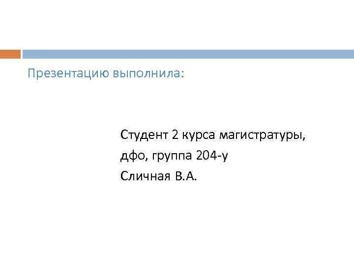 Презентацию выполнила: Студент 2 курса магистратуры, дфо, группа 204 -у Сличная В. А. 