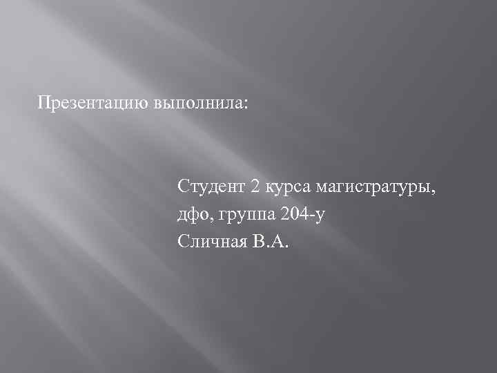Презентацию выполнила: Студент 2 курса магистратуры, дфо, группа 204 -у Сличная В. А. 