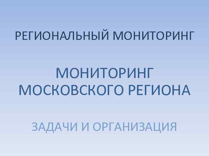 РЕГИОНАЛЬНЫЙ МОНИТОРИНГ МОСКОВСКОГО РЕГИОНА ЗАДАЧИ И ОРГАНИЗАЦИЯ 