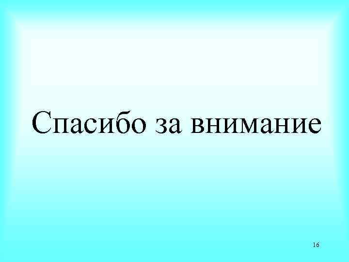 Спасибо за внимание 16 