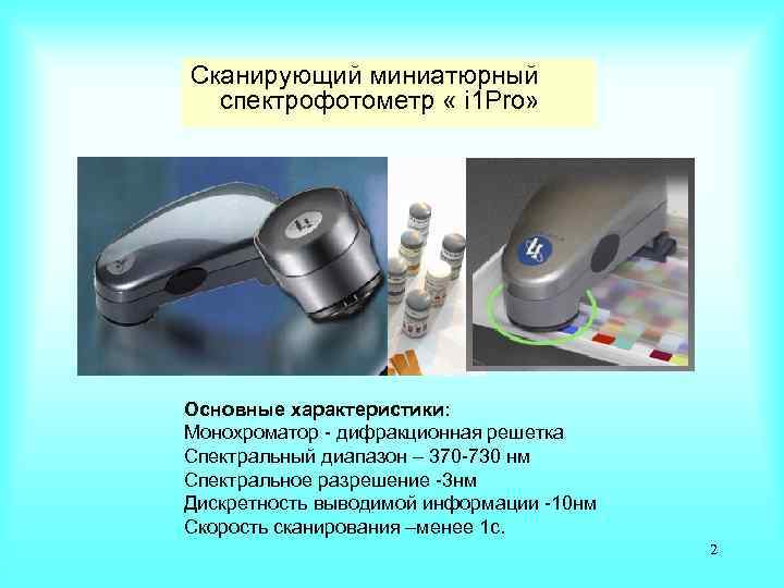 Сканирующий миниатюрный спектрофотометр « i 1 Pro» Основные характеристики: Монохроматор - дифракционная решетка Спектральный
