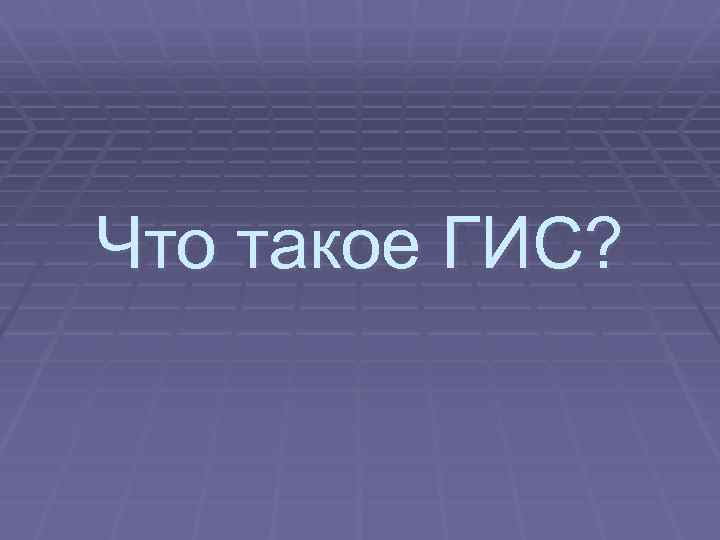 Что такое ГИС? 