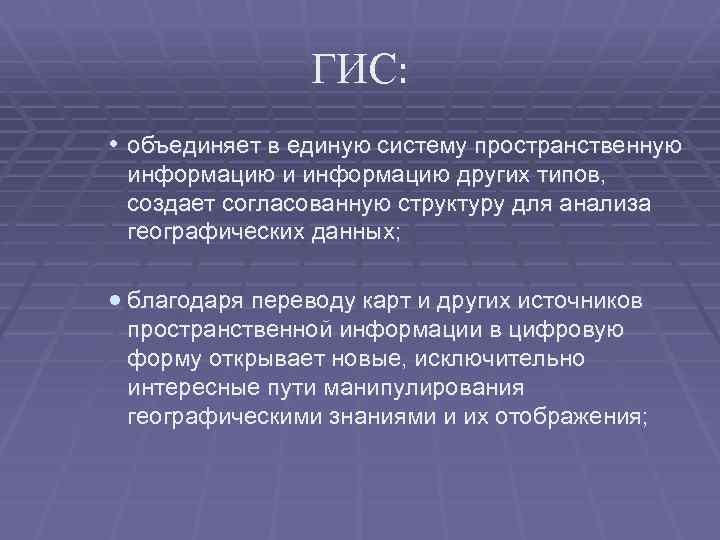 ГИС: • объединяет в единую систему пространственную информацию и информацию других типов, создает согласованную