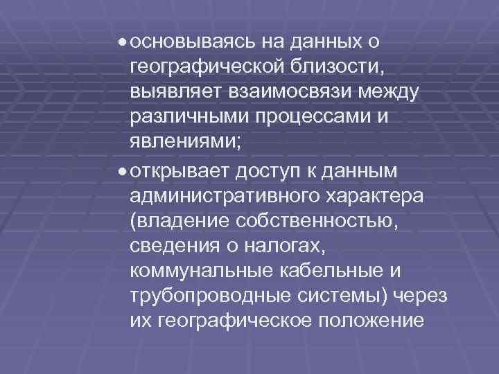 · основываясь на данных о географической близости, выявляет взаимосвязи между различными процессами и явлениями;
