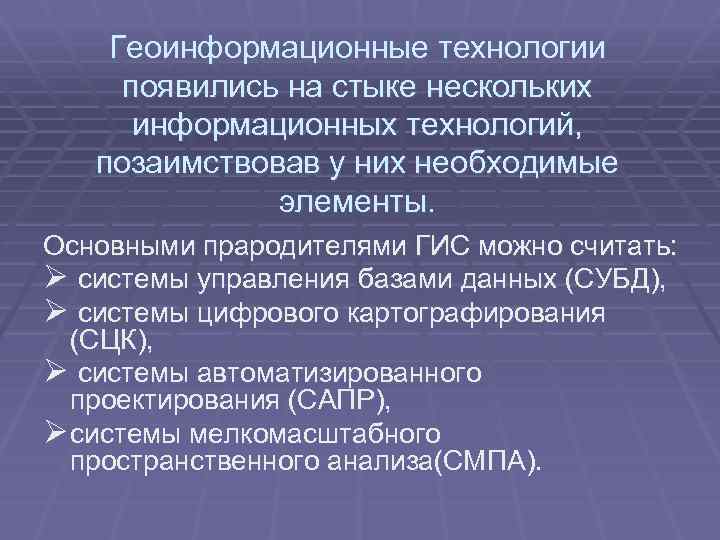 Геоинформационные технологии появились на стыке нескольких информационных технологий, позаимствовав у них необходимые элементы. Основными