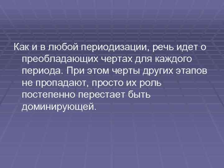 Как и в любой периодизации, речь идет о преобладающих чертах для каждого периода. При