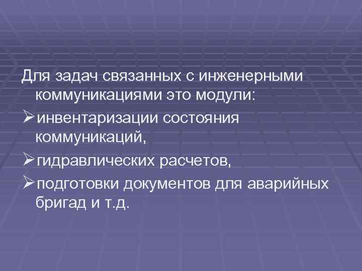 Для задач связанных с инженерными коммуникациями это модули: Øинвентаризации состояния коммуникаций, Øгидравлических расчетов, Øподготовки
