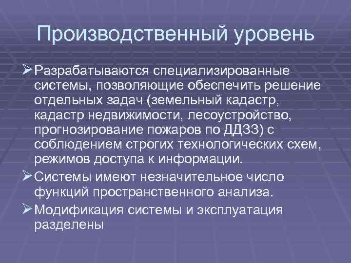 Производственный уровень Ø Разрабатываются специализированные системы, позволяющие обеспечить решение отдельных задач (земельный кадастр, кадастр