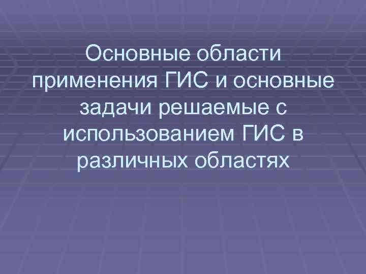 Основные области применения ГИС и основные задачи решаемые с использованием ГИС в различных областях