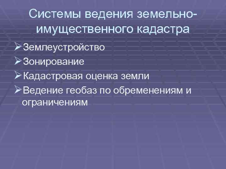 Системы ведения земельноимущественного кадастра ØЗемлеустройство ØЗонирование ØКадастровая оценка земли ØВедение геобаз по обременениям и