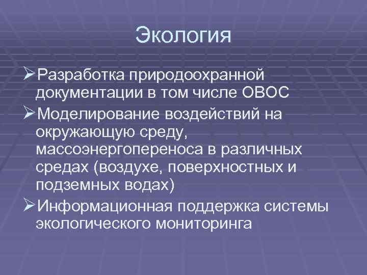 Экология ØРазработка природоохранной документации в том числе ОВОС ØМоделирование воздействий на окружающую среду, массоэнергопереноса