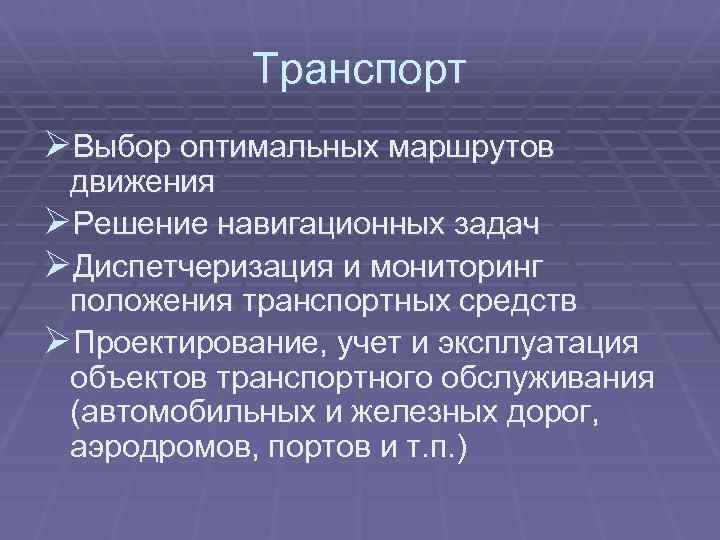 Транспорт ØВыбор оптимальных маршрутов движения ØРешение навигационных задач ØДиспетчеризация и мониторинг положения транспортных средств