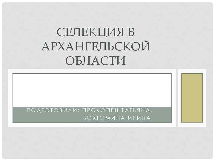 СЕЛЕКЦИЯ В АРХАНГЕЛЬСКОЙ ОБЛАСТИ ПОДГОТОВИЛИ: ПРОКОПЕЦ ТАТЬЯНА, ВОХТОМИНА ИРИНА 