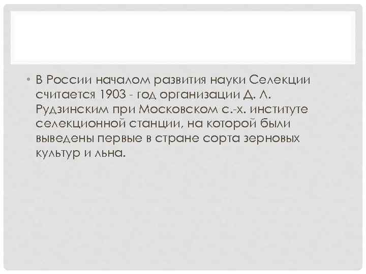  • В России началом развития науки Селекции считается 1903 - год организации Д.