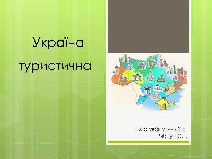 Україна туристична Підготував учень 9 -Б Рябцун Є. І. 