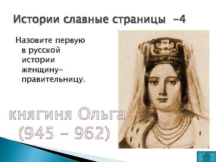 Истории славные страницы -4 Назовите первую в русской истории женщинуправительницу. княгиня Ольга (945 –