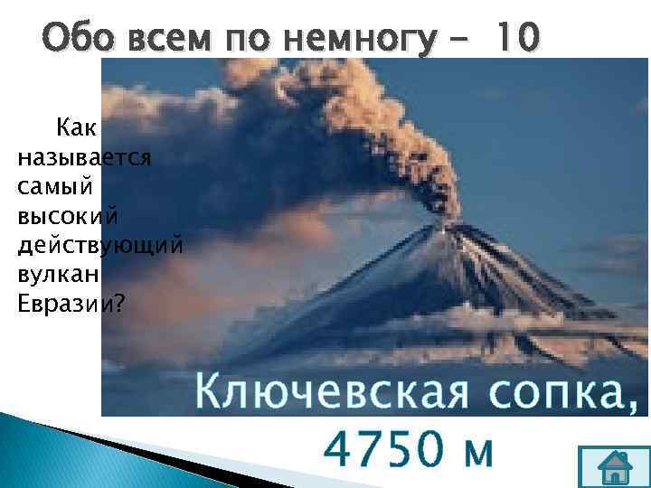 Обо всем по немногу - 10 Как называется самый высокий действующий вулкан Евразии? Ключевская