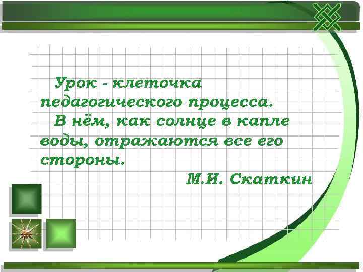Урок - клеточка педагогического процесса. В нём, как солнце в капле воды, отражаются все