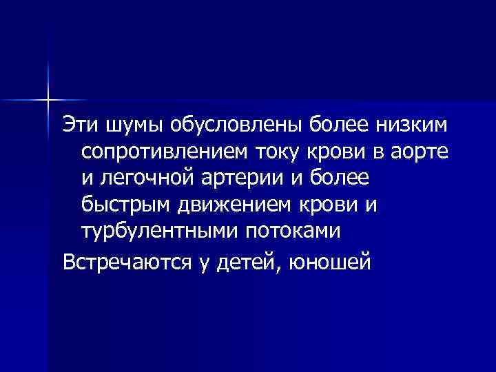 Эти шумы обусловлены более низким сопротивлением току крови в аорте и легочной артерии и