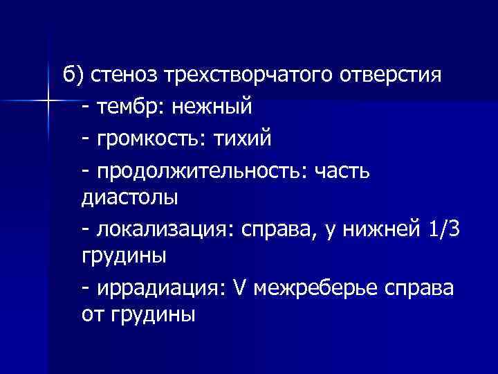 б) стеноз трехстворчатого отверстия - тембр: нежный - громкость: тихий - продолжительность: часть диастолы