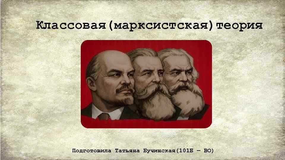 Классовая(марксистская)теория Подготовила Татьяна Бучинская(101 Б — ВО) 