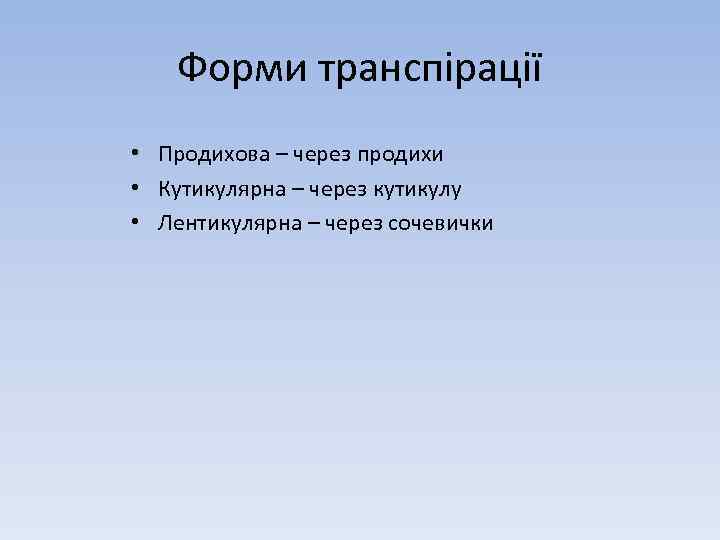 Форми транспірації • Продихова – через продихи • Кутикулярна – через кутикулу • Лентикулярна