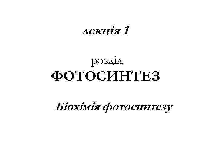 лекція 1 розділ ФОТОСИНТЕЗ Біохімія фотосинтезу 