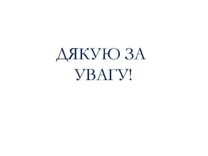 ДЯКУЮ ЗА УВАГУ! 