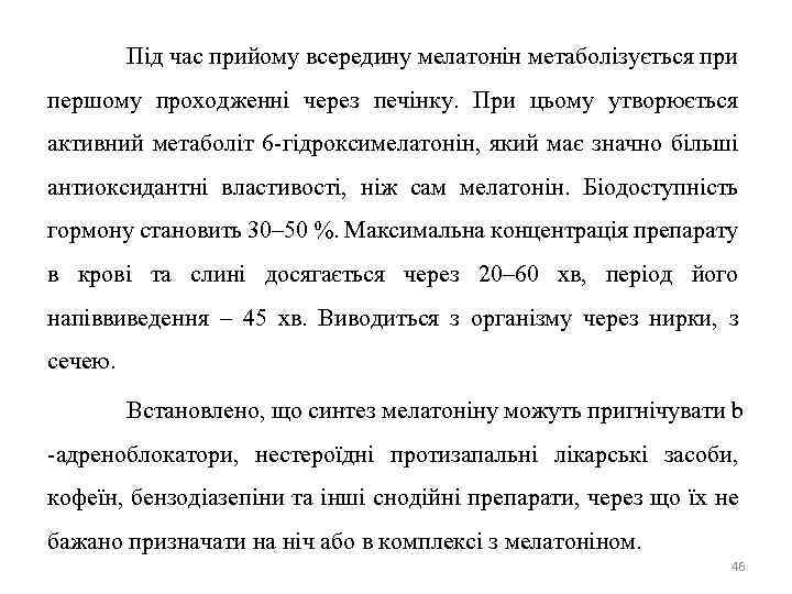 Під час прийому всередину мелатонін метаболізується при першому проходженні через печінку. При цьому утворюється