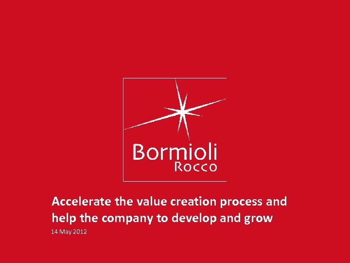Accelerate the value creation process and help the company to develop and grow 14