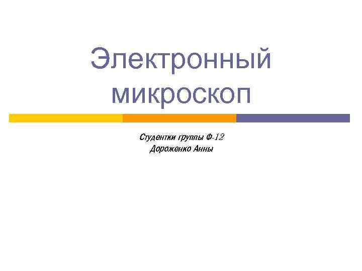Электронный микроскоп Студентки группы Ф-12 Дороженко Анны 