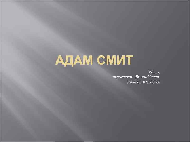 АДАМ СМИТ Работу подготовил: Данько Никита Ученика 10 А класса 