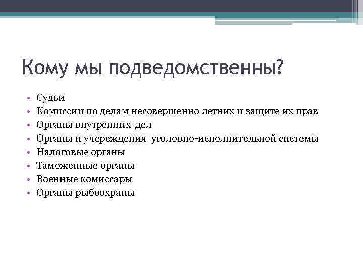 Кому мы подведомственны? • • Судьи Комиссии по делам несовершенно летних и защите их