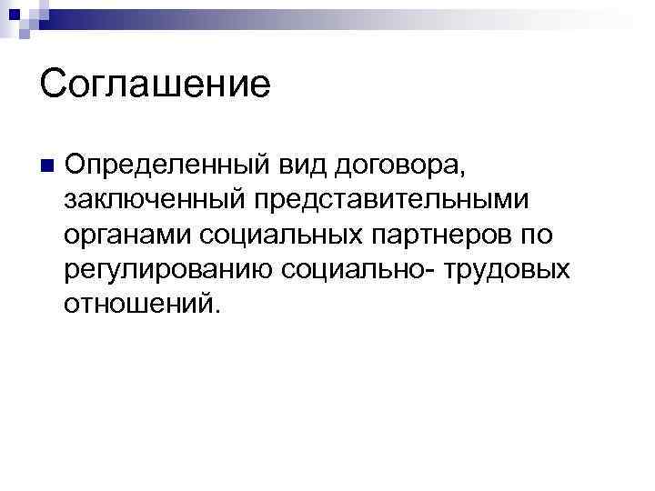 Соглашение n Определенный вид договора, заключенный представительными органами социальных партнеров по регулированию социально- трудовых