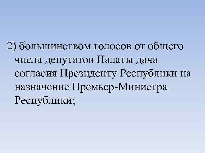 2) большинством голосов от общего числа депутатов Палаты дача согласия Президенту Республики на назначение