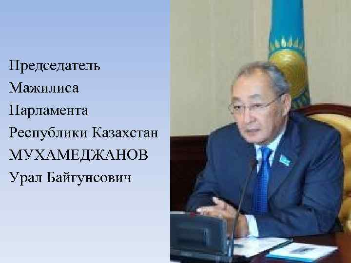 Председатель Мажилиса Парламента Республики Казахстан МУХАМЕДЖАНОВ Урал Байгунсович 