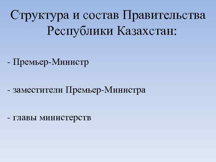 Структура и состав Правительства Республики Казахстан: - Премьер-Министр - заместители Премьер-Министра - главы министерств