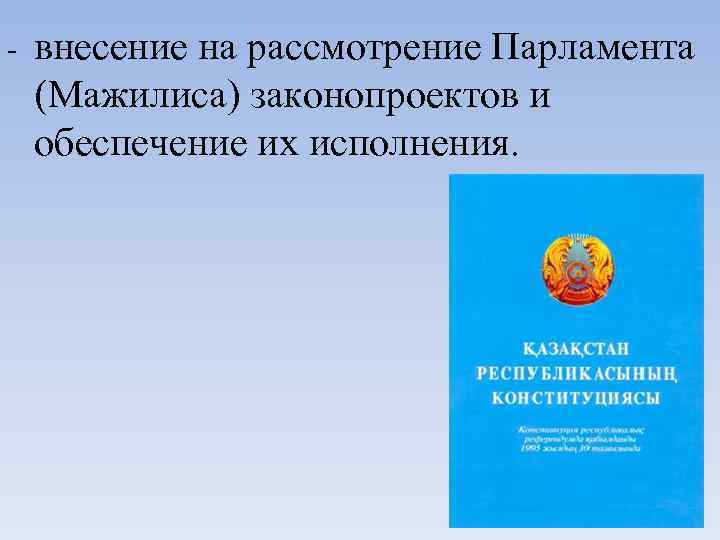 - внесение на рассмотрение Парламента (Мажилиса) законопроектов и обеспечение их исполнения. 