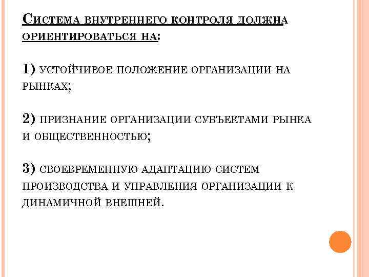 СИСТЕМА ВНУТРЕННЕГО КОНТРОЛЯ ДОЛЖНА ОРИЕНТИРОВАТЬСЯ НА: 1) УСТОЙЧИВОЕ ПОЛОЖЕНИЕ ОРГАНИЗАЦИИ НА РЫНКАХ; 2) ПРИЗНАНИЕ