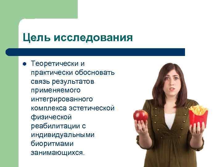 Цель исследования l Теоретически и практически обосновать связь результатов применяемого интегрированного комплекса эстетической физической