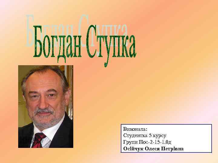 Виконала: Студентка 5 курсу Групи Пос-2 -15 -1. 0 д Осійчук Олеся Петрівна 