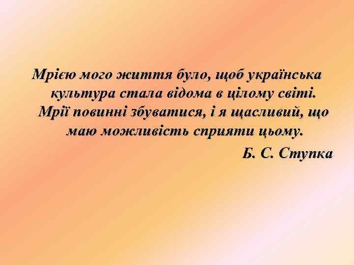 Мрією мого життя було, щоб українська культура стала відома в цілому світі. Мрії повинні