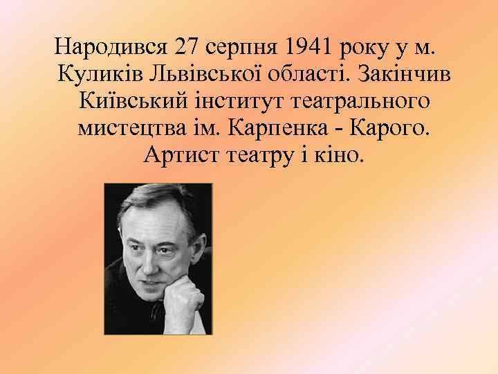 Народився 27 серпня 1941 року у м. Куликів Львівської області. Закінчив Київський інститут театрального