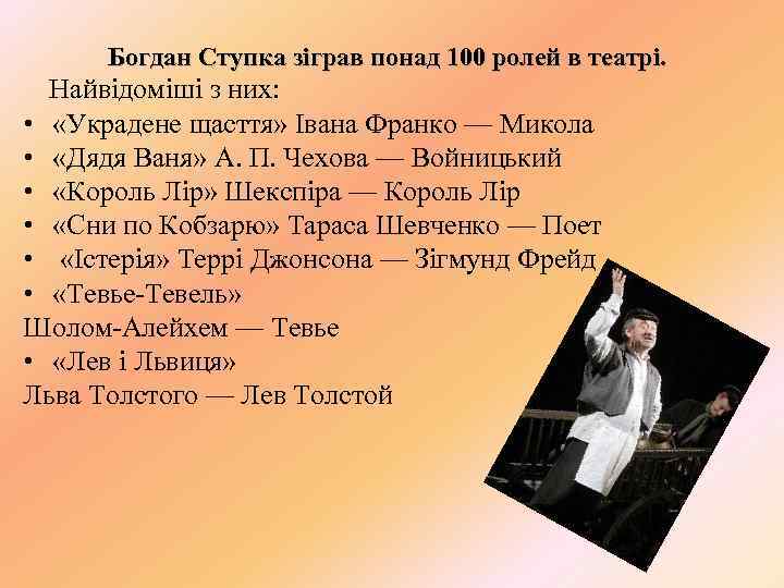 Богдан Ступка зіграв понад 100 ролей в театрі. Найвідоміші з них: • «Украдене щасття»